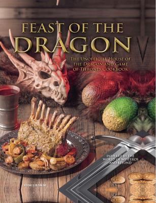 Feast of the Dragon: The Unofficial House of the Dragon and Game of Thrones Cookbook book