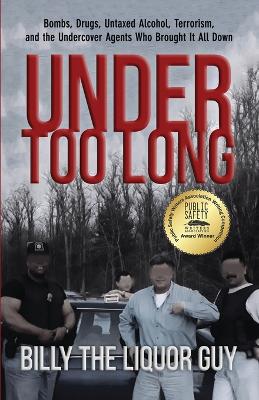 Under Too Long: Bombs, Drugs, Untaxed Alcohol, Terrorism, And The Undercover Agents Who Brought It All Down book