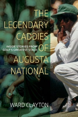 The Legendary Caddies of Augusta National: Inside Stories from Golf's Greatest Stage book