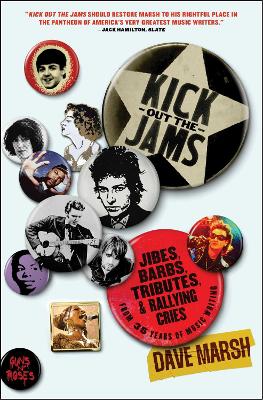 Kick Out the Jams: Jibes, Barbs, Tributes, and Rallying Cries from 35 Years of Music Writing book