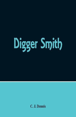 Digger Smith by C. j. Dennis