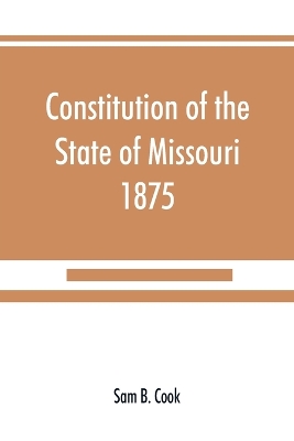 Constitution of the State of Missouri, 1875, with all amendments to 1903: annotated to date book
