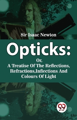 Opticks: Or, a Treatise of the Reflections, Refractions, Inflections and Colours of Light book