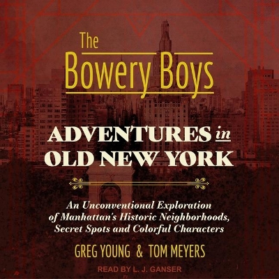 The The Bowery Boys: Adventures in Old New York: An Unconventional Exploration of Manhattan's Historic Neighborhoods, Secret Spots and Colorful Characters by Greg Young
