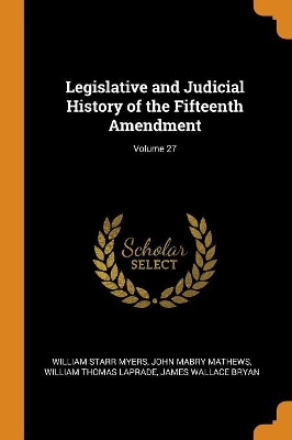 Legislative and Judicial History of the Fifteenth Amendment; Volume 27 by William Starr Myers