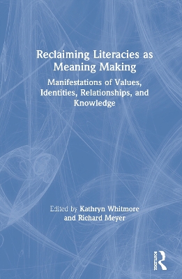 Reclaiming Literacies as Meaning Making: Manifestations of Values, Identities, Relationships, and Knowledge by Kathryn Whitmore