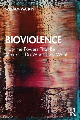 Bioviolence: How the Powers That Be Make Us Do What They Want book