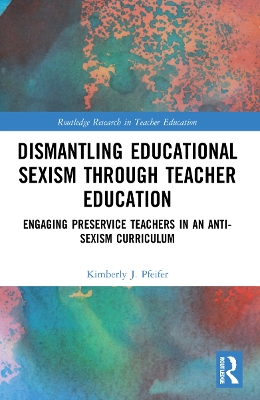 Dismantling Educational Sexism through Teacher Education: Engaging Preservice Teachers in an Anti-Sexism Curriculum by Kimberly J. Pfeifer