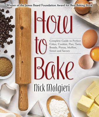 How to Bake: The Complete Guide to Perfect Cakes, Cookies, Pies, Tarts, Breads, Pizzas, Muffins, Sweet and Savory by Nick Malgieri