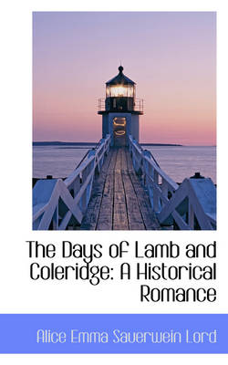 The Days of Lamb and Coleridge: A Historical Romance by Alice Emma Sauerwein Lord
