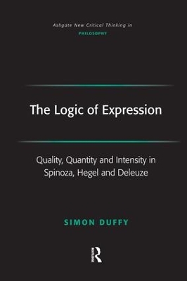 The The Logic of Expression: Quality, Quantity and Intensity in Spinoza, Hegel and Deleuze by Simon Duffy