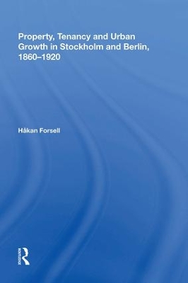 Property, Tenancy and Urban Growth in Stockholm and Berlin, 1860ï¿½920 by Håkan Forsell