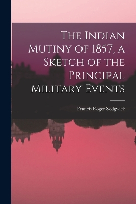 The Indian Mutiny of 1857, a Sketch of the Principal Military Events book