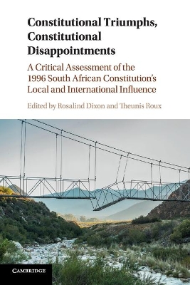 Constitutional Triumphs, Constitutional Disappointments: A Critical Assessment of the 1996 South African Constitution's Local and International Influence by Rosalind Dixon