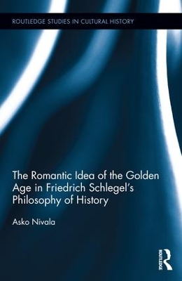 Romantic Idea of the Golden Age in Friedrich Schlegel's Philosophy of History by Asko Nivala