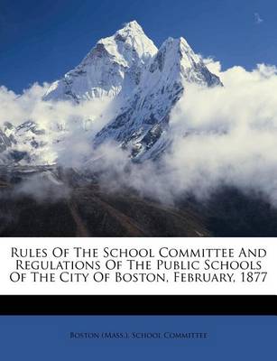 Rules of the School Committee and Regulations of the Public Schools of the City of Boston, February, 1877 book