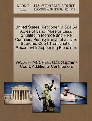United States, Petitioner, V. 564.54 Acres of Land, More or Less, Situated in Monroe and Pike Counties, Pennsylvania, et al. U.S. Supreme Court Transcript of Record with Supporting Pleadings book
