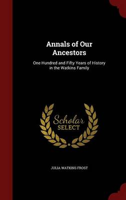 Annals of Our Ancestors; One Hundred and Fifty Years of History in the Watkins Family by Julia Watkins Frost