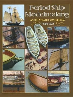 Period Ship Modelmaking: A Illustrated Masterclass by Philip Reed