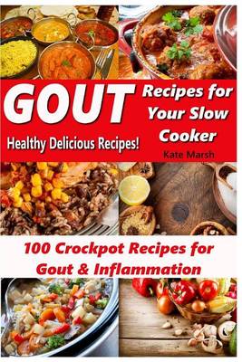 Gout Recipes for Your Slow Cooker - 100 Crockpot Recipes for Gout & Inflammation - Healthy Delicious Recipes book