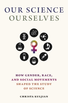 Our Science, Ourselves: How Gender, Race and Social Movements Shaped the Study of Science book