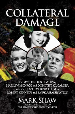 Collateral Damage: The Mysterious Deaths of Marilyn Monroe and Dorothy Kilgallen, and the Ties that Bind Them to Robert Kennedy and the JFK Assassination book