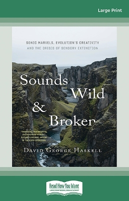 Sounds Wild and Broken: Sonic Marvels, Evolution's Creativity and the Crisis of Sensory Extinction by David George Haskell