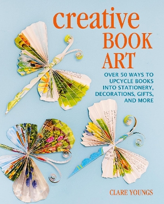 Creative Book Art: Over 50 Ways to Upcycle Books into Stationery, Decorations, Gifts, and More book