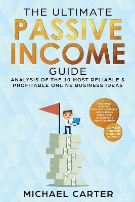 The Ultimate Passive Income Guide: Analysis of the 10 Most Reliable & Profitable Online Business Ideas including Blogging, Affiliate Marketing, Dropshipping, Ecommerce, Amazon FBA & Self-Publishing book