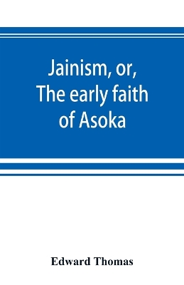 Jainism, or, The early faith of Asoka: with illus. of the ancient religions of the East, from the pantheon of the Indo-Scythians; to which is prefixed a notice on Bactrian coins and Indian dates book