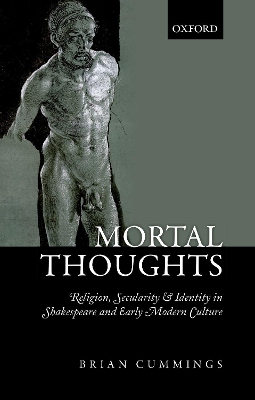 Mortal Thoughts: Religion, Secularity, & Identity in Shakespeare and Early Modern Culture by Brian Cummings