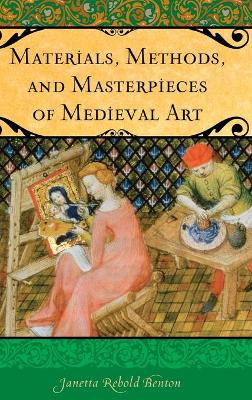 Materials, Methods, and Masterpieces of Medieval Art by Janetta Rebold Benton