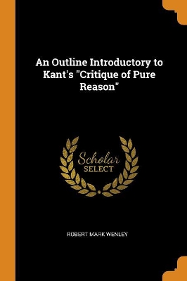 An Outline Introductory to Kant's Critique of Pure Reason by Robert Mark Wenley