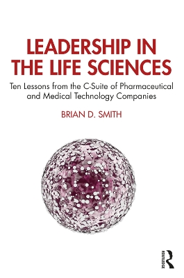 Leadership in the Life Sciences: Ten Lessons from the C-Suite of Pharmaceutical and Medical Technology Companies book