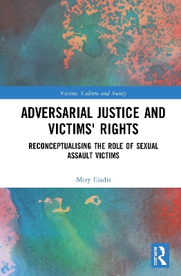 Adversarial Justice and Victims' Rights: Reconceptualising the Role of Sexual Assault Victims by Mary Iliadis