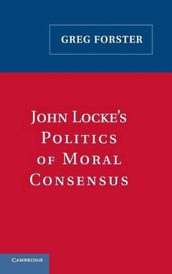 John Locke's Politics of Moral Consensus by Greg Forster