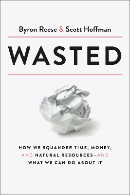 Wasted: How We Squander Time, Money, and Natural Resources-and What We Can Do About It book