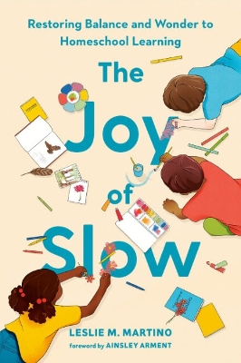 The Joy of Slow: Restoring Balance and Wonder to Homeschool Learning book