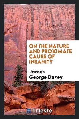 On the Nature and Proximate Cause of Insanity by James George Davey