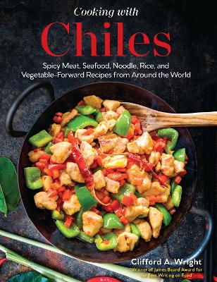 Cooking with Chiles: Spicy Meat, Seafood, Noodle, Rice, and Vegetable-Forward Recipes from Around the World book