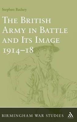 The British Army in Battle and Its Image 1914-18 by Dr Stephen Badsey