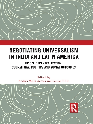 Negotiating Universalism in India and Latin America: Fiscal Decentralization, Subnational Politics and Social Outcomes by Andres Mejia-Acosta