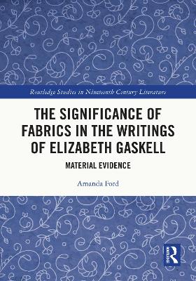 The Significance of Fabrics in the Writings of Elizabeth Gaskell: Material Evidence by Amanda Ford