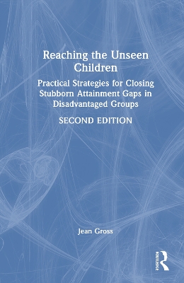 Reaching the Unseen Children: Practical Strategies for Closing Stubborn Attainment Gaps in Disadvantaged Groups by Jean Gross