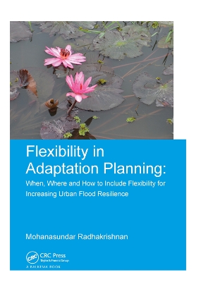 Flexibility in Adaptation Planning: When, Where and How to Include Flexibility for Increasing Urban Flood Resilience by Mohanasundar Radhakrishnan
