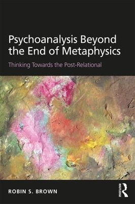 Psychoanalysis Beyond the End of Metaphysics by Robin Brown