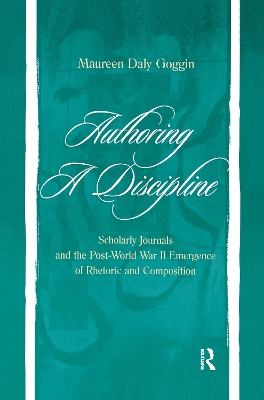 Authoring A Discipline: Scholarly Journals and the Post-world War Ii Emergence of Rhetoric and Composition by Maureen Daly Goggin