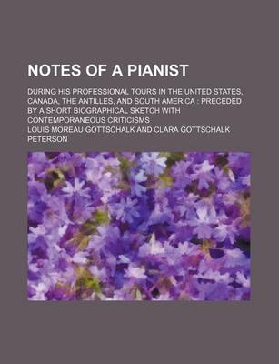Notes of a Pianist; During His Professional Tours in the United States, Canada, the Antilles, and South America Preceded by a Short Biographical Sketc book