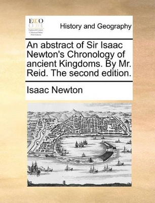 An Abstract of Sir Isaac Newton's Chronology of Ancient Kingdoms. by Mr. Reid. the Second Edition. book