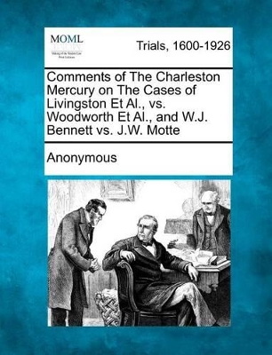 Comments of the Charleston Mercury on the Cases of Livingston Et Al., vs. Woodworth Et Al., and W.J. Bennett vs. J.W. Motte book